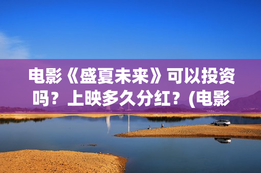 电影《盛夏未来》可以投资吗？上映多久分红？(电影:盛夏未来)