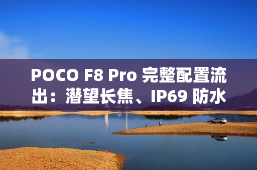 POCO F8 Pro 完整配置流出：潜望长焦、IP69 防水与 Bose 音效全面升级!