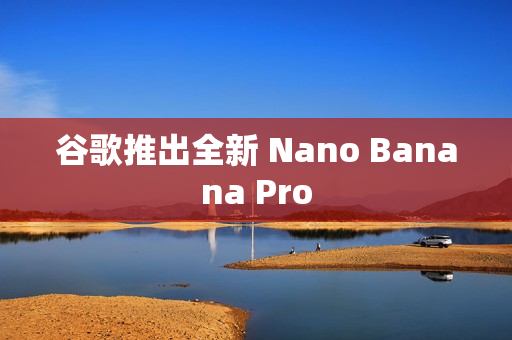 谷歌推出全新 Nano Banana Pro 谷歌推出全新 Nano Banana Pro