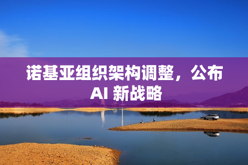诺基亚组织架构调整，公布 AI 新战略