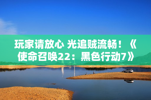 玩家请放心 光追贼流畅！《使命召唤22：黑色行动7》5070Ti超级冰龙实测