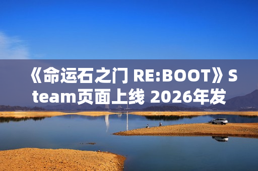 《命运石之门 RE:BOOT》Steam页面上线 2026年发售 《命运石之门 RE:BOOT》Steam页面上线 2026年发售