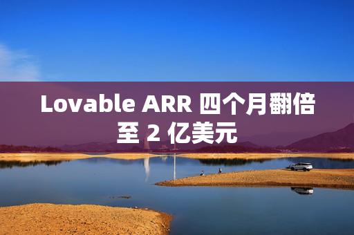 Lovable ARR 四个月翻倍至 2 亿美元