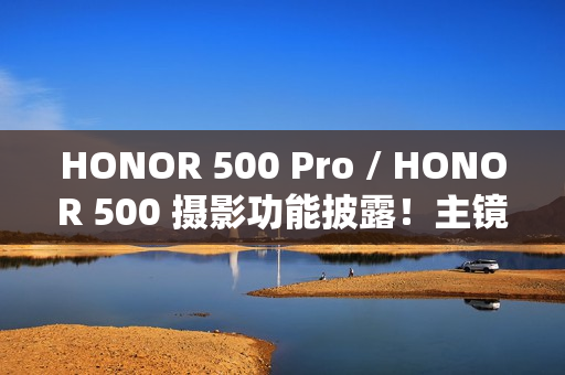 HONOR 500 Pro / HONOR 500 摄影功能披露!主镜 1/1.4 吋 200MP 感光元件、CIPA 5.0 光学防震 HONOR 500 Pro / HONOR 500 摄影功能披露!主镜 1/1.4 吋 200MP 感光元件、CIPA 5.0 光学防震