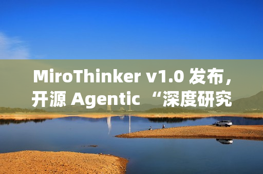 MiroThinker v1.0 发布,开源 Agentic “深度研究”模型 MiroThinker v1.0 发布,开源 Agentic “深度研究”模型