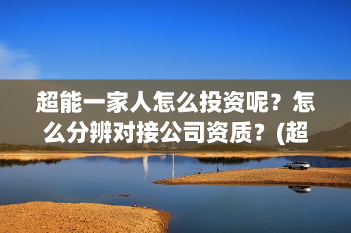 超能一家人怎么投资呢？怎么分辨对接公司资质？(超能一家人官宣)