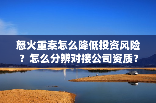 怒火重案怎么降低投资风险？怎么分辨对接公司资质？(怒火重案 会不会反过来)