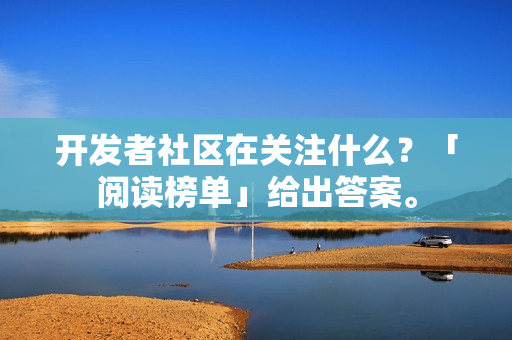 开发者社区在关注什么？「阅读榜单」给出答案。