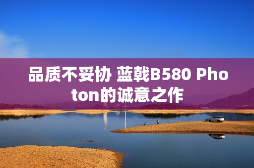 品质不妥协 蓝戟B580 Photon的诚意之作