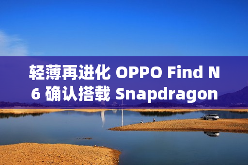 轻薄再进化 OPPO Find N6 确认搭载 Snapdragon 8E5 延续 9mm 内机身设计! 轻薄再进化 OPPO Find N6 确认搭载 Snapdragon 8E5 延续 9mm 内机身设计!