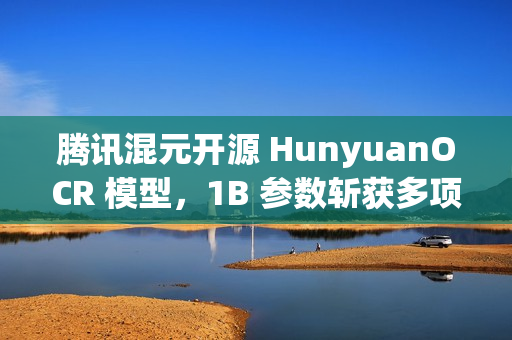 腾讯混元开源 HunyuanOCR 模型，1B 参数斩获多项 SOTA