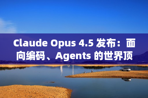 Claude Opus 4.5 发布：面向编码、Agents 的世界顶尖模型