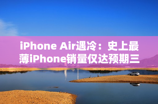 iPhone Air遇冷：史上最薄iPhone销量仅达预期三分之一