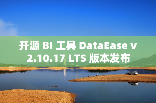 开源 BI 工具 DataEase v2.10.17 LTS 版本发布 开源 BI 工具 DataEase v2.10.17 LTS 版本发布