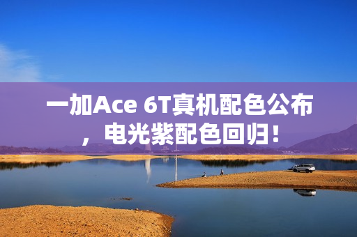 一加Ace 6T真机配色公布，电光紫配色回归！