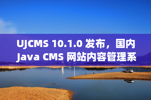 UJCMS 10.1.0 发布，国内 Java CMS 网站内容管理系统