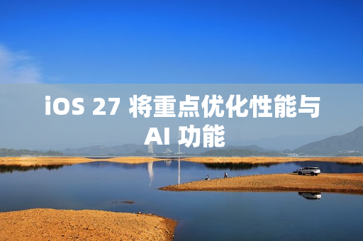 iOS 27 将重点优化性能与 AI 功能