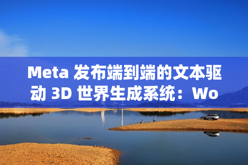 Meta 发布端到端的文本驱动 3D 世界生成系统:WorldGen Meta 发布端到端的文本驱动 3D 世界生成系统:WorldGen