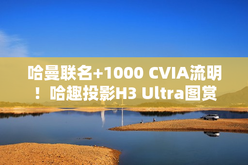 哈曼联名+1000 CVIA流明！哈趣投影H3 Ultra图赏