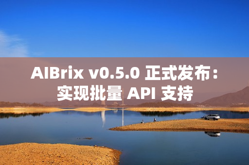 AIBrix v0.5.0 正式发布:实现批量 API 支持 AIBrix v0.5.0 正式发布:实现批量 API 支持