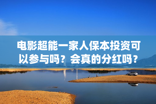 电影超能一家人保本投资可以参与吗？会真的分红吗？(电影超能一家人的在线观看)