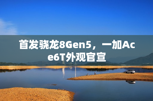 首发骁龙8Gen5,一加Ace6T外观官宣 首发骁龙8Gen5,一加Ace6T外观官宣