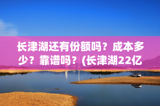 长津湖还有份额吗？成本多少？靠谱吗？(长津湖22亿)