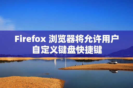Firefox 浏览器将允许用户自定义键盘快捷键