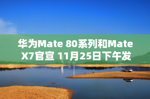 华为Mate 80系列和Mate X7官宣 11月25日下午发布