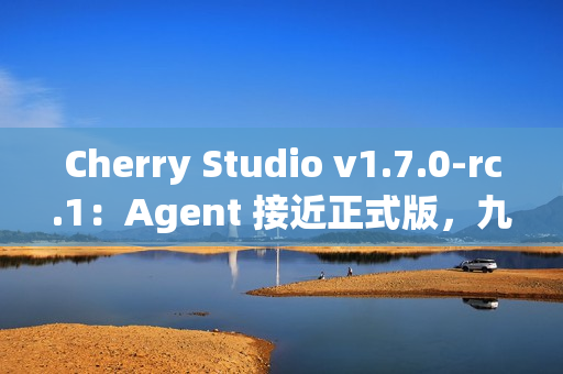Cherry Studio v1.7.0-rc.1:Agent 接近正式版,九款顶级 Agent 模型免费畅玩 Cherry Studio v1.7.0-rc.1:Agent 接近正式版,九款顶级 Agent 模型免费畅玩