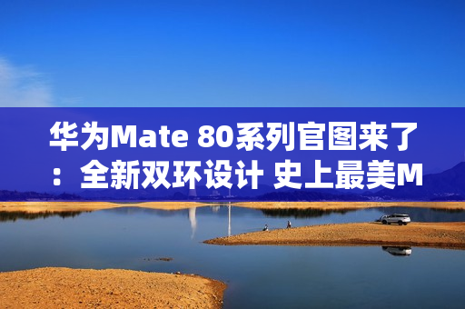 华为Mate 80系列官图来了：全新双环设计 史上最美Mate