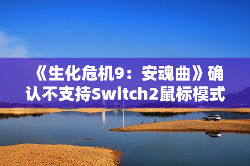 《生化危机9：安魂曲》确认不支持Switch2鼠标模式：操作太混乱！