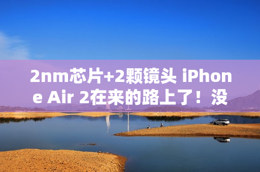 2nm芯片+2颗镜头 iPhone Air 2在来的路上了!没有打算延迟推出 2nm芯片+2颗镜头 iPhone Air 2在来的路上了!没有打算延迟推出