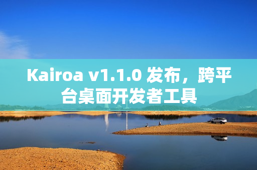 Kairoa v1.1.0 发布，跨平台桌面开发者工具