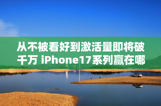 从不被看好到激活量即将破千万 iPhone17系列赢在哪儿？