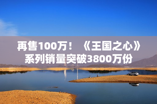 再售100万！ 《王国之心》系列销量突破3800万份