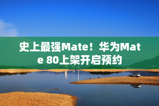 史上最强Mate！华为Mate 80上架开启预约