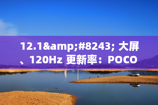 12.1″ 大屏、120Hz 更新率：POCO Pad M1 完整规格确认！