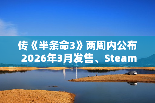 传《半条命3》两周内公布 2026年3月发售、Steam主机独占