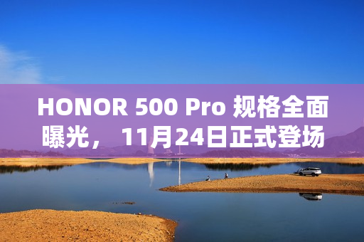 HONOR 500 Pro 规格全面曝光， 11月24日正式登场!
