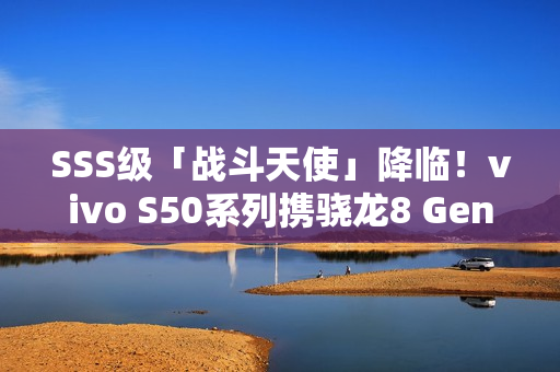 SSS级「战斗天使」降临！vivo S50系列携骁龙8 Gen5 + 潜望镜 12月登场