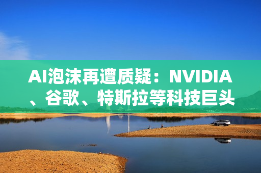 AI泡沫再遭质疑：NVIDIA、谷歌、特斯拉等科技巨头跳水