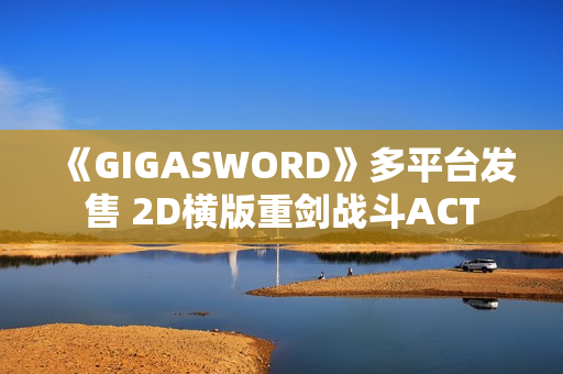 《GIGASWORD》多平台发售 2D横版重剑战斗ACT