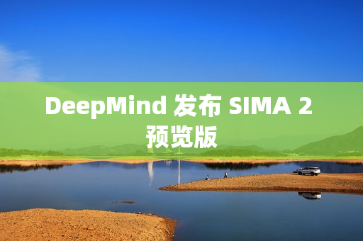 DeepMind 发布 SIMA 2 预览版