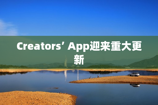 Creators’ App迎来重大更新
