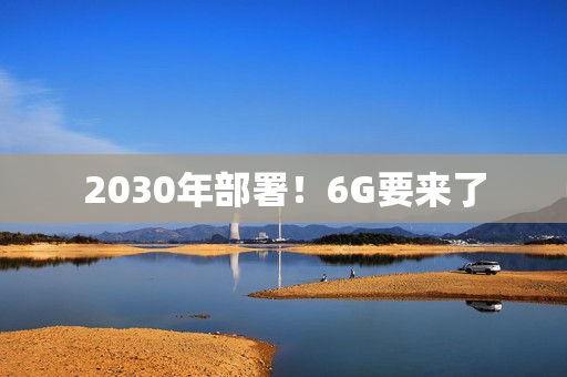 2030年部署!6G要来了 2030年部署!6G要来了