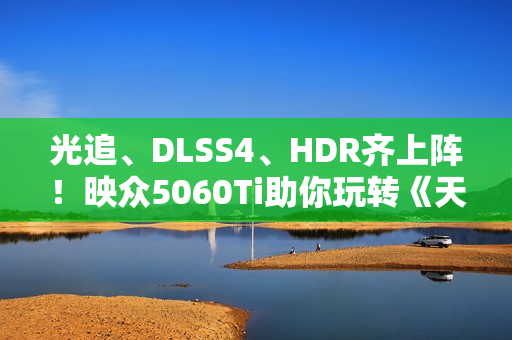 光追、DLSS4、HDR齐上阵！映众5060Ti助你玩转《天外世界2》