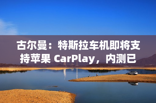 古尔曼:特斯拉车机即将支持苹果 CarPlay,内测已经开始 古尔曼:特斯拉车机即将支持苹果 CarPlay,内测已经开始