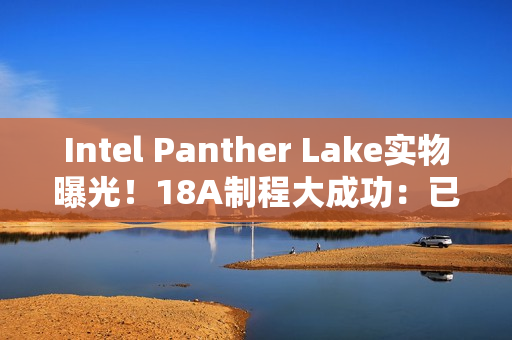 Intel Panther Lake实物曝光！18A制程大成功：已达预期密度目标
