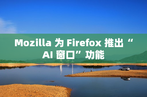 Mozilla 为 Firefox 推出“AI 窗口”功能